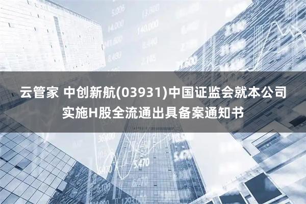 云管家 中创新航(03931)中国证监会就本公司实施H股全流通出具备案通知书