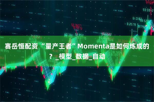 赛岳恒配资 “量产王者”Momenta是如何炼成的？_模型_数据_自动