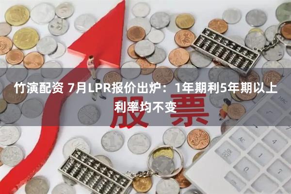 竹演配资 7月LPR报价出炉：1年期利5年期以上利率均不变